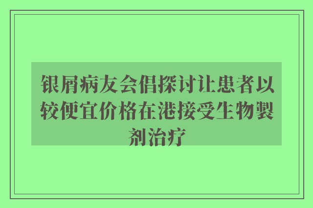 银屑病友会倡探讨让患者以较便宜价格在港接受生物製剂治疗