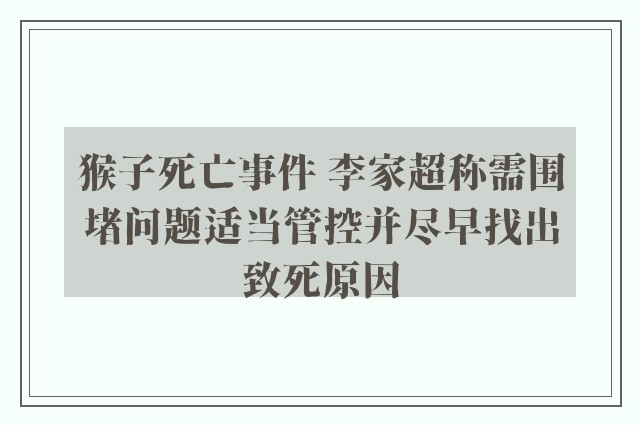 猴子死亡事件 李家超称需围堵问题适当管控并尽早找出致死原因