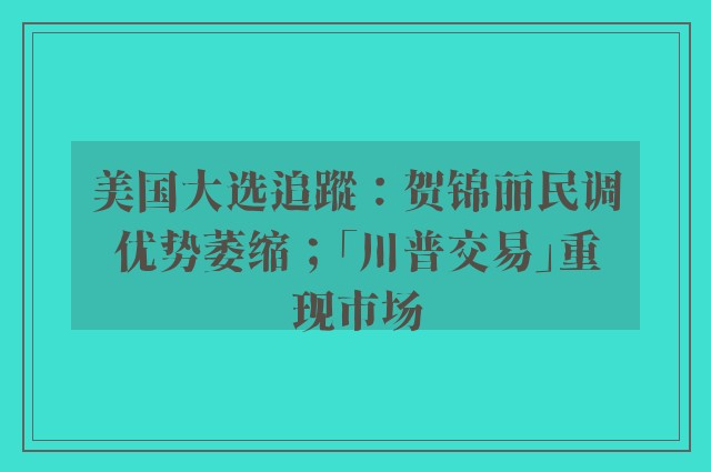 美国大选追蹤：贺锦丽民调优势萎缩；「川普交易」重现市场