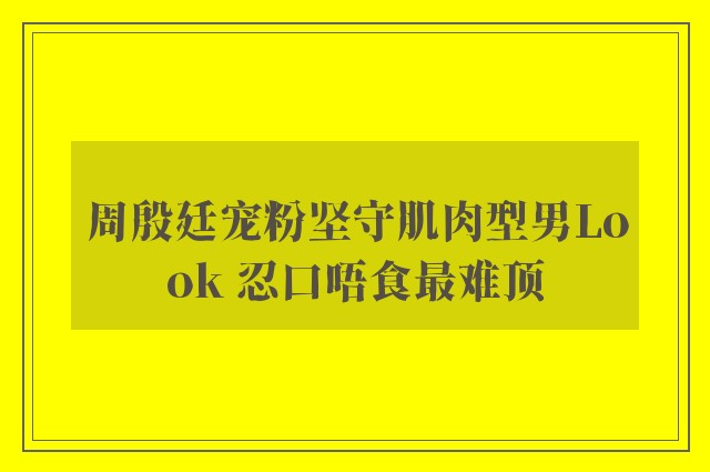 周殷廷宠粉坚守肌肉型男Look 忍口唔食最难顶