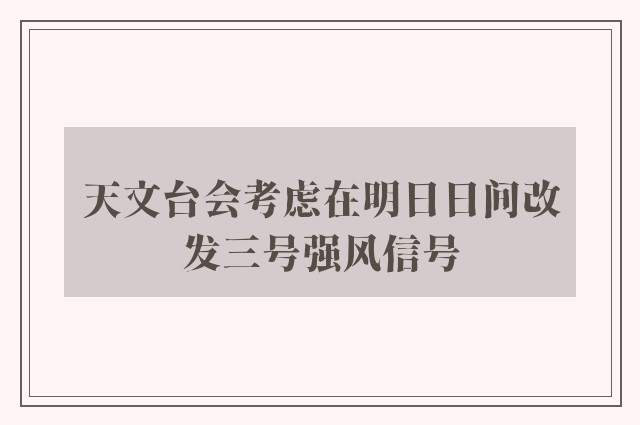 天文台会考虑在明日日间改发三号强风信号