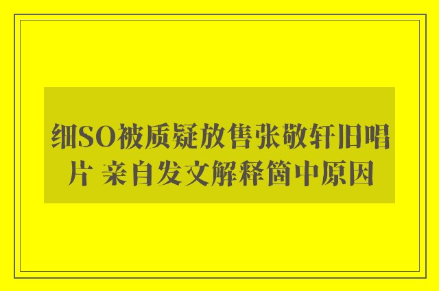 细SO被质疑放售张敬轩旧唱片 亲自发文解释箇中原因