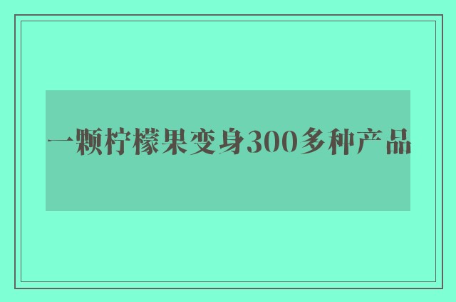 一颗柠檬果变身300多种产品