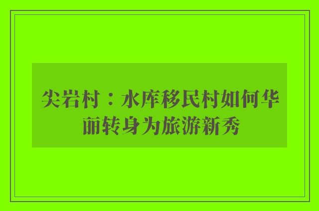 尖岩村：水库移民村如何华丽转身为旅游新秀