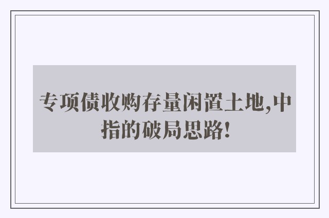 专项债收购存量闲置土地,中指的破局思路!