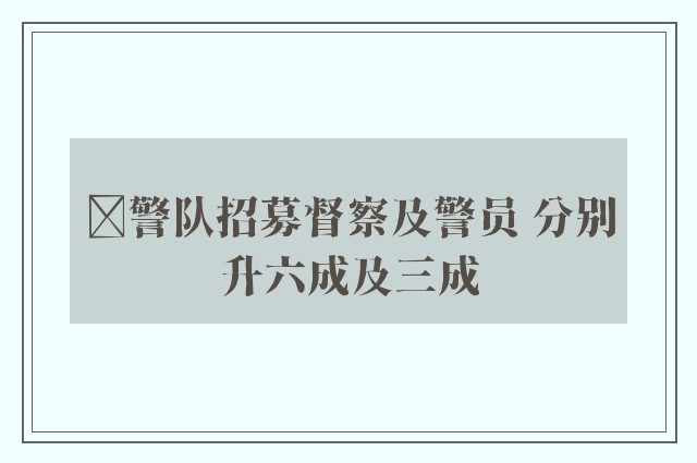 ﻿警队招募督察及警员 分别升六成及三成