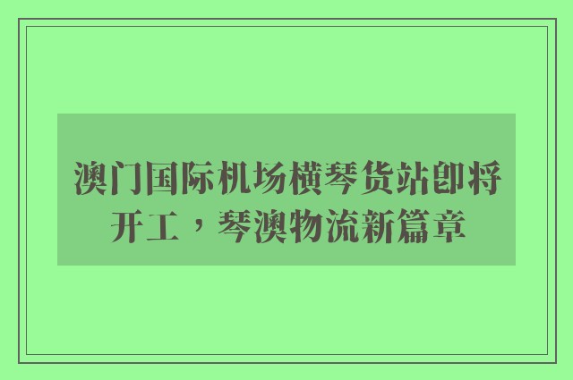 澳门国际机场横琴货站即将开工，琴澳物流新篇章