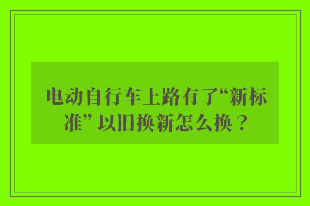 电动自行车上路有了“新标准” 以旧换新怎么换？