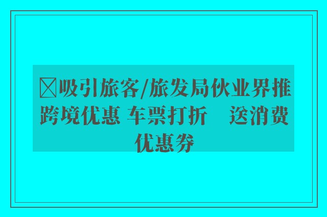 ﻿吸引旅客/旅发局伙业界推跨境优惠 车票打折　送消费优惠券