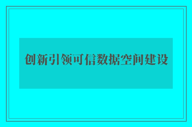 创新引领可信数据空间建设