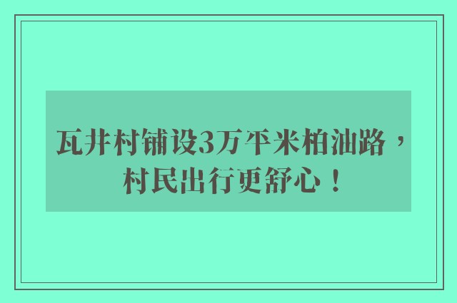 瓦井村铺设3万平米柏油路，村民出行更舒心！