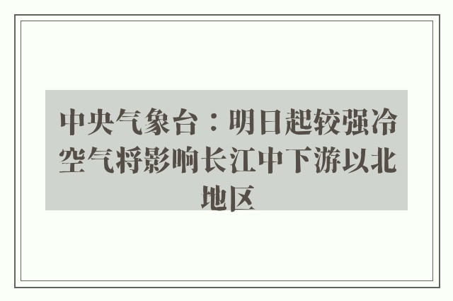 中央气象台：明日起较强冷空气将影响长江中下游以北地区