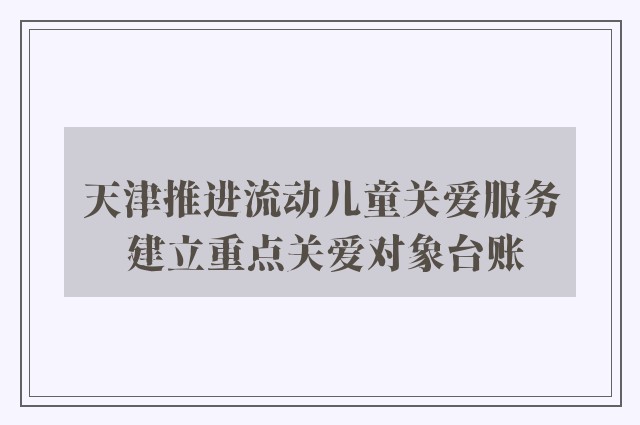 天津推进流动儿童关爱服务 建立重点关爱对象台账