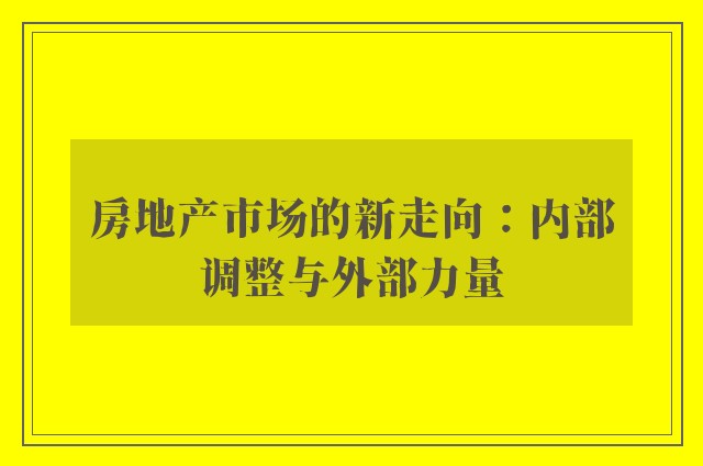 房地产市场的新走向：内部调整与外部力量