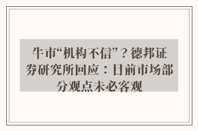 牛市“机构不信”？德邦证券研究所回应：目前市场部分观点未必客观