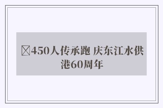 ﻿450人传承跑 庆东江水供港60周年