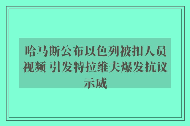 哈马斯公布以色列被扣人员视频 引发特拉维夫爆发抗议示威