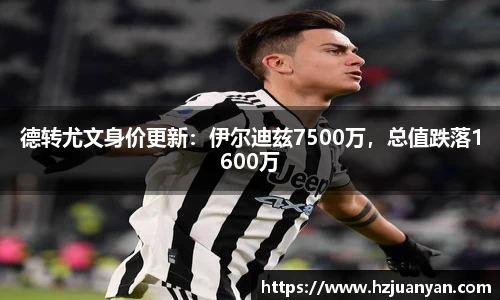 德转尤文身价更新：伊尔迪兹7500万，总值跌落1600万