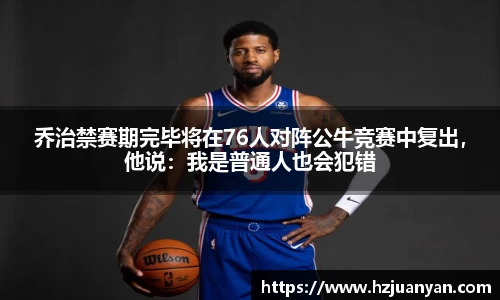 乔治禁赛期完毕将在76人对阵公牛竞赛中复出，他说：我是普通人也会犯错