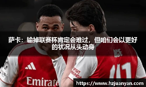 萨卡：输掉联赛杯肯定会难过，但咱们会以更好的状况从头动身