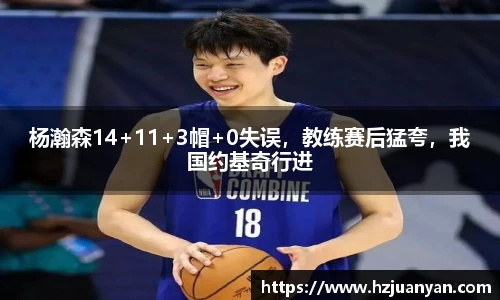 杨瀚森14+11+3帽+0失误，教练赛后猛夸，我国约基奇行进