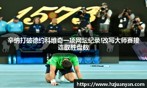 辛纳打破德约科维奇一项网坛纪录!改写大师赛接连取胜盘数